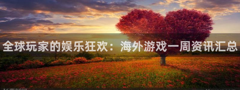 赢咖娱乐下载链接：全球玩家的娱乐狂欢：海外游戏一周资讯汇总