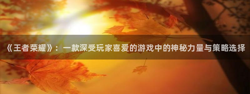 赢咖娱乐网址注册：《王者荣耀》：一款深受玩家喜爱的游戏中的神