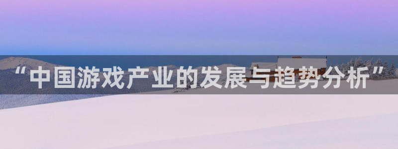 赢咖娱乐在线登录：“中国游戏产业的发展与趋势分析”