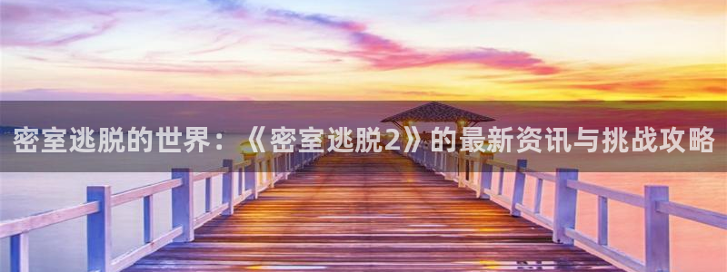 赢咖娱乐平台登录：密室逃脱的世界：《密室逃脱2》的最新资讯与