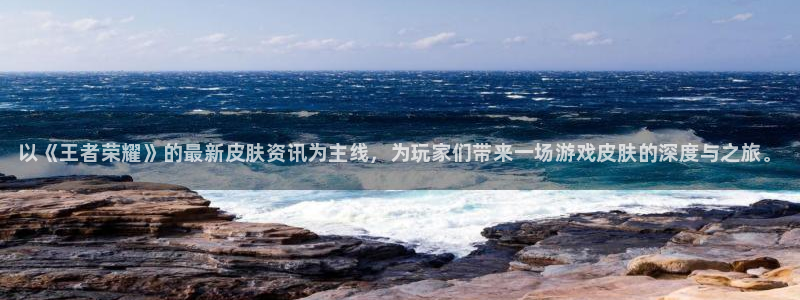 赢咖娱乐注册登录：以《王者荣耀》的最新皮肤资讯为主线，为玩家