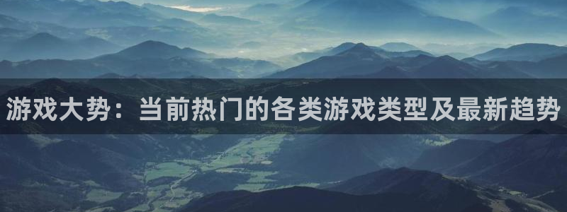 赢咖娱乐升级5994月：游戏大势：当前热门的各类游戏类型及最