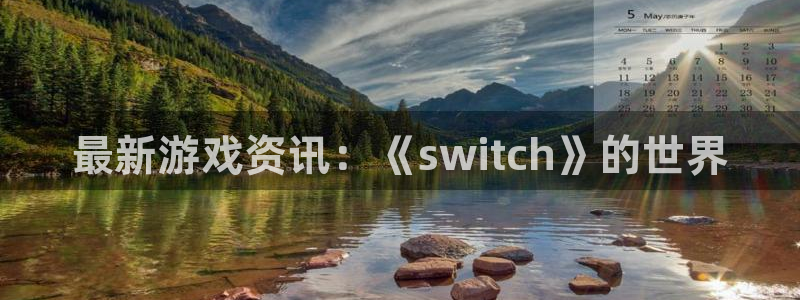 赢咖娱乐直属：最新游戏资讯：《switch》的世界