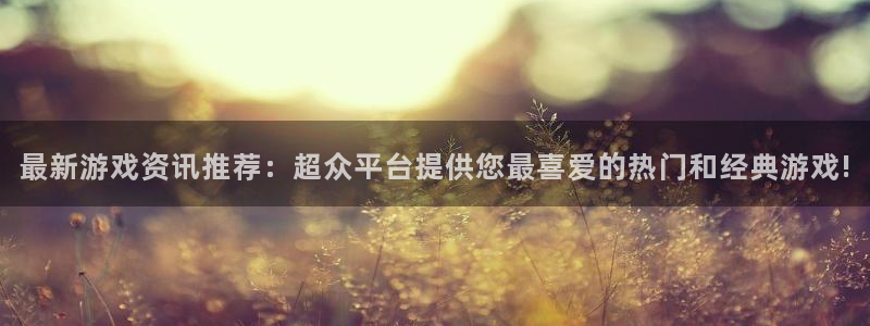 赢咖娱乐网页版地址：最新游戏资讯推荐：超众平台提供您最喜爱的