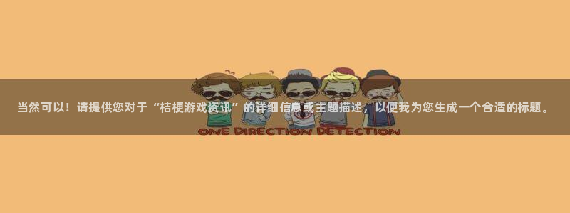 赢咖娱乐注册：当然可以！请提供您对于“桔梗游戏资讯”的详细信