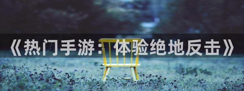 赢咖娱乐直属：《热门手游：体验绝地反击》